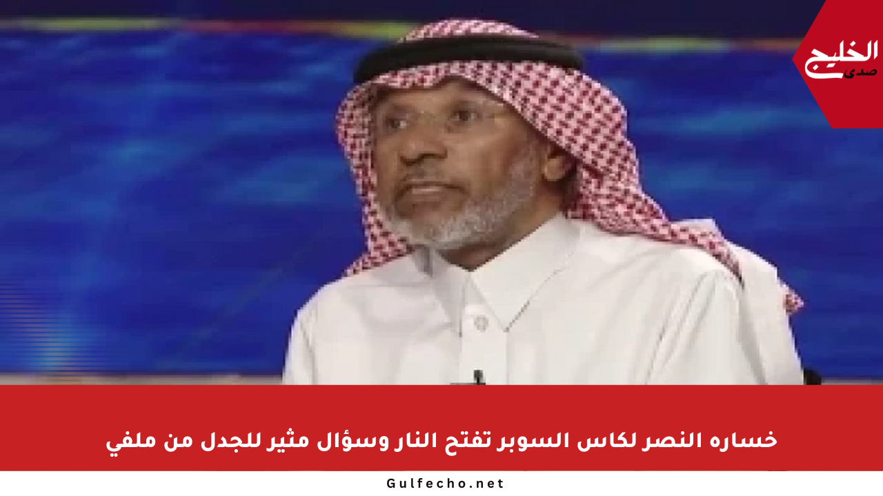 خسارة النصر لكأس السوبر تفتح النار وسؤال مثير للجدل من ملفي